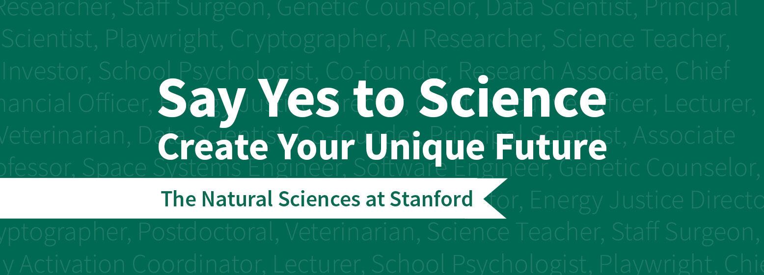 A green background with white text that says: Say yes to science. Create your unique future. The natural sciences at Stanford